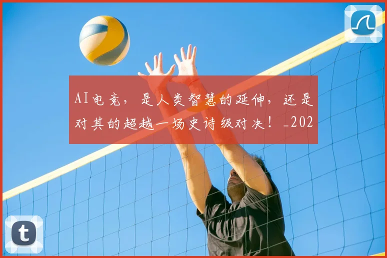 AI电竞,是人类智慧的延伸,还是对其的超越一场史诗级对决!_20260702034821