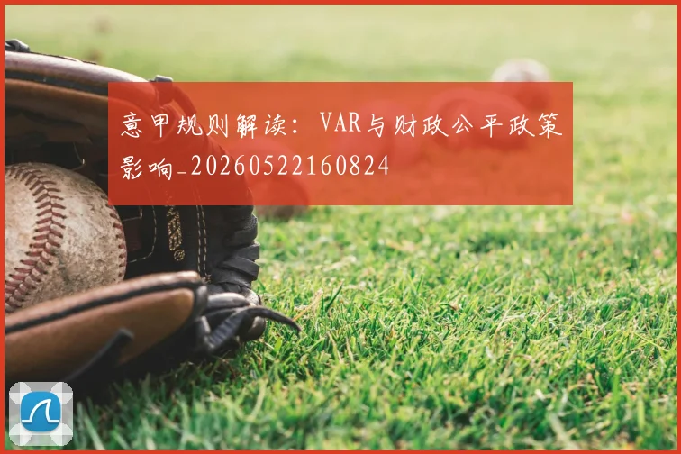 意甲规则解读：VAR与财政公平政策影响_20260522160824