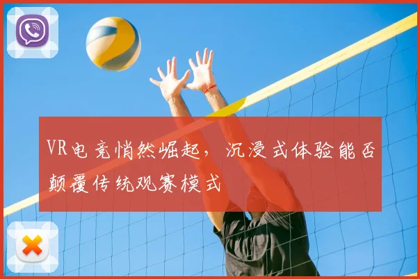 VR电竞悄然崛起,沉浸式体验能否颠覆传统观赛模式