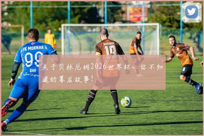 关于贝林厄姆2026世界杯，你不知道的幕后故事！