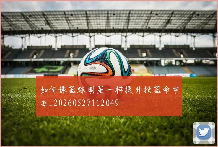 如何像篮球明星一样提升投篮命中率_20260527112049