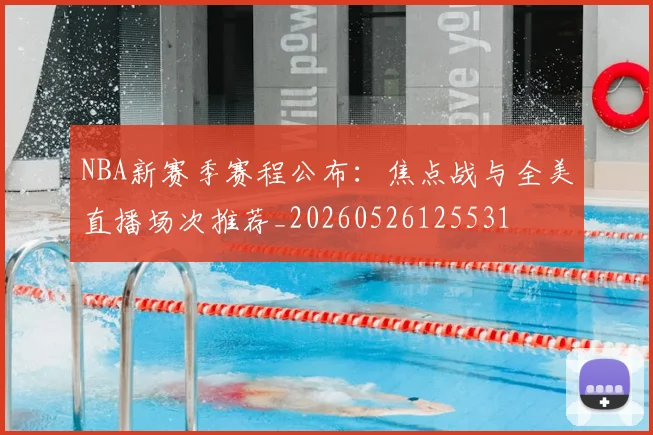 NBA新赛季赛程公布:焦点战与全美直播场次推荐_20260526125531