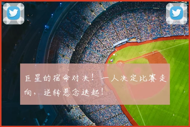 巨星的宿命对决!一人决定比赛走向,逆转悬念迭起!