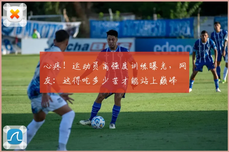 心疼！运动员高强度训练曝光，网友：这得吃多少苦才能站上巅峰