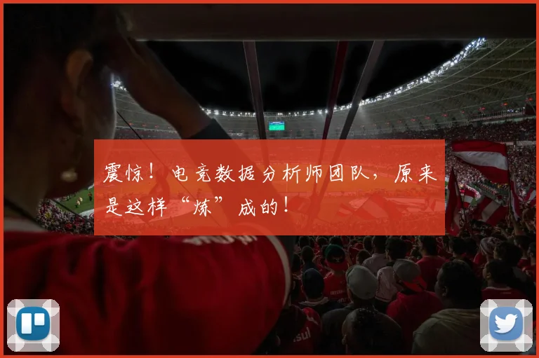 震惊!电竞数据分析师团队,原来是这样“炼”成的!