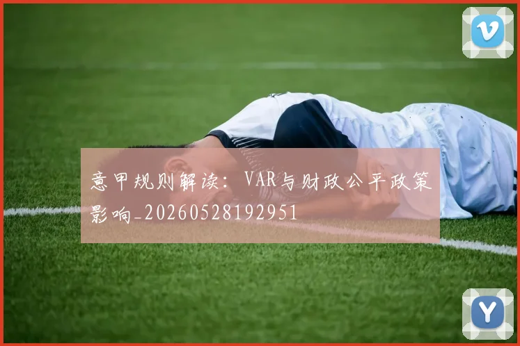 意甲规则解读：VAR与财政公平政策影响_20260528192951