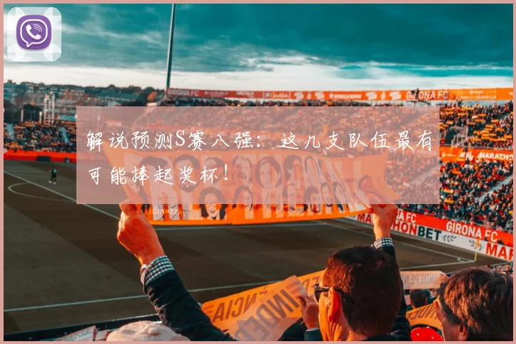 解说预测S赛八强:这几支队伍最有可能捧起奖杯!