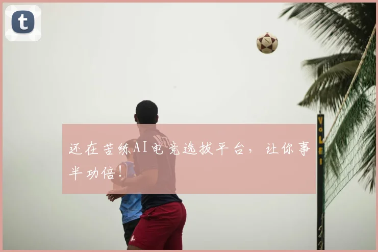 还在苦练AI电竞选拔平台,让你事半功倍!