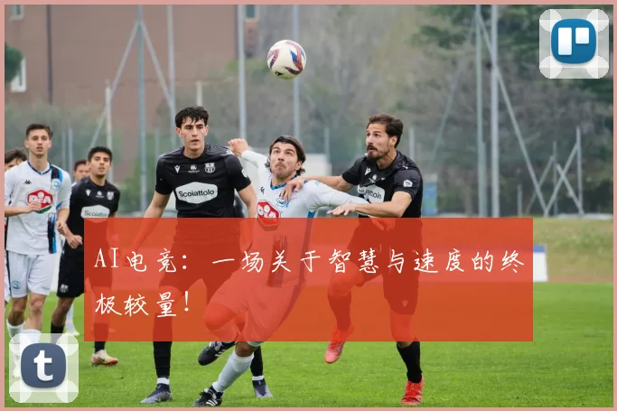 AI电竞：一场关于智慧与速度的终极较量！