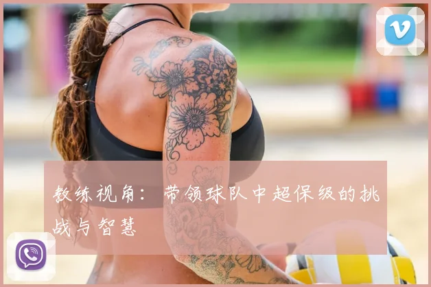 教练视角:带领球队中超保级的挑战与智慧