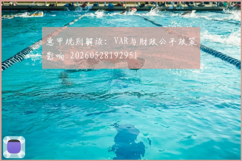 意甲规则解读:VAR与财政公平政策影响_20260528192951