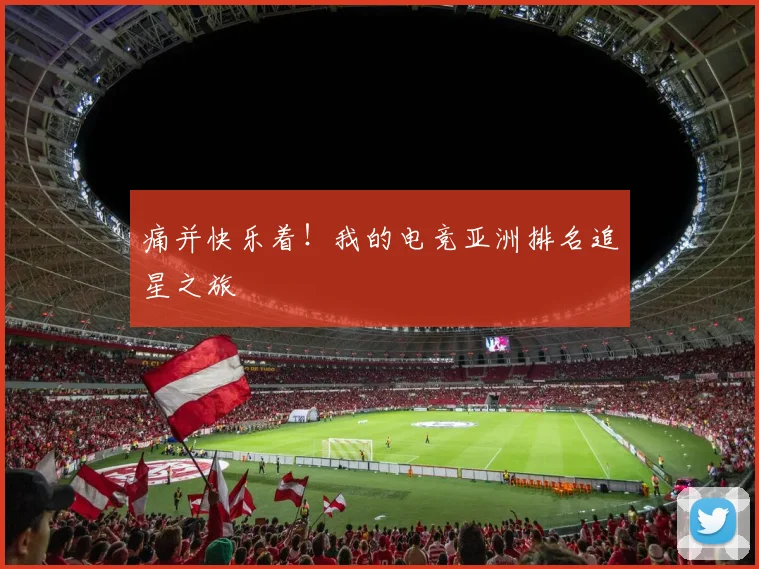痛并快乐着！我的电竞亚洲排名追星之旅