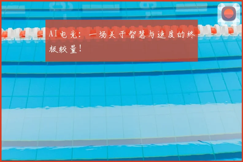 AI电竞:一场关于智慧与速度的终极较量!