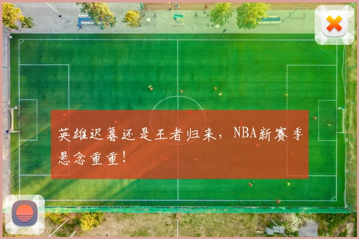 英雄迟暮还是王者归来,NBA新赛季悬念重重!