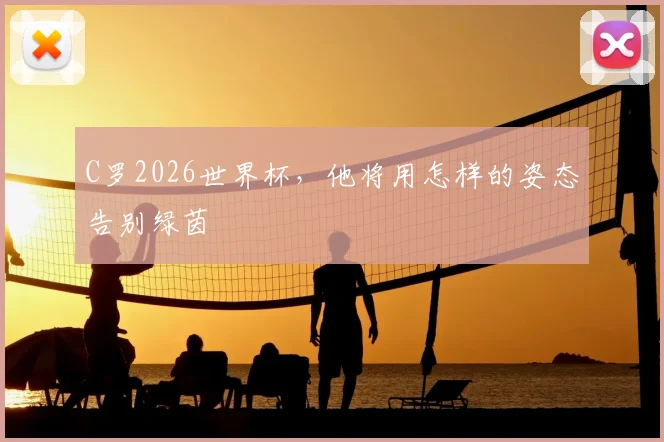 C罗2026世界杯，他将用怎样的姿态告别绿茵