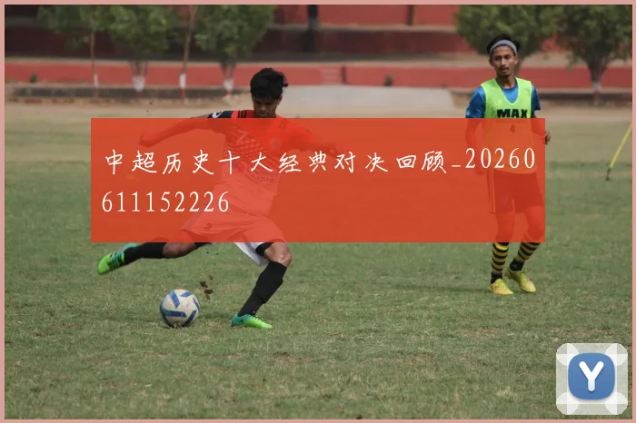 中超历史十大经典对决回顾_20260611152226