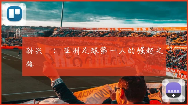 孙兴慜:亚洲足球第一人的崛起之路