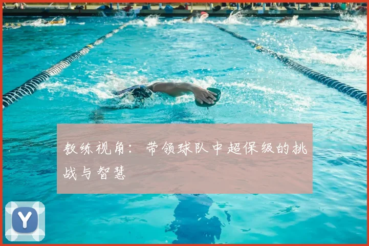 教练视角:带领球队中超保级的挑战与智慧