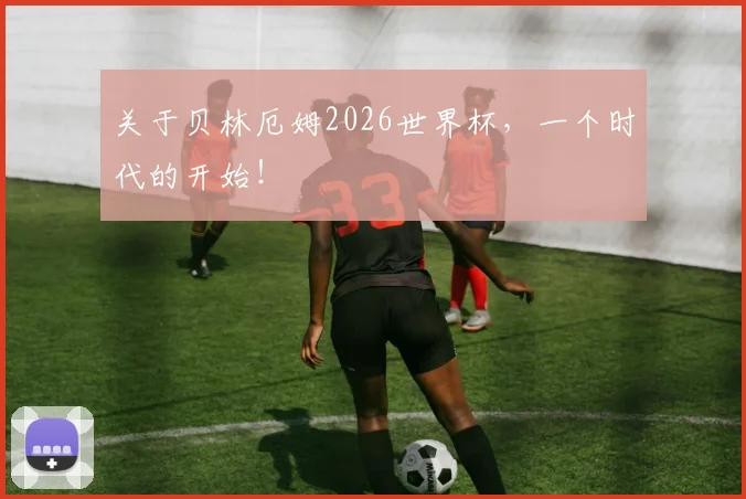 关于贝林厄姆2026世界杯,一个时代的开始!