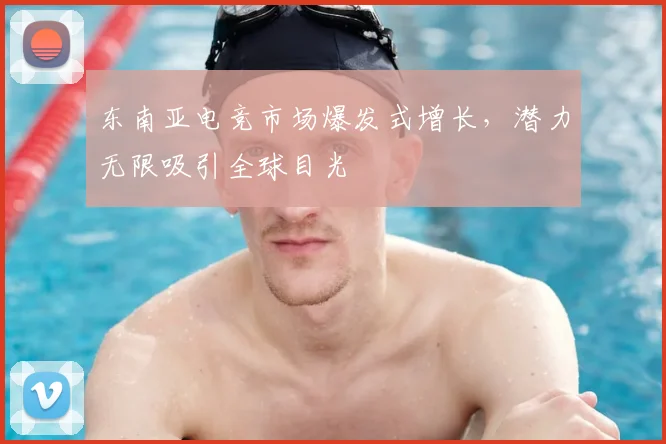 东南亚电竞市场爆发式增长,潜力无限吸引全球目光