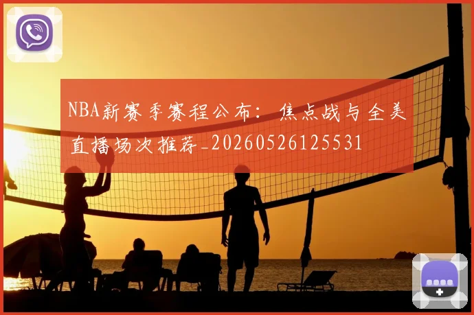 NBA新赛季赛程公布：焦点战与全美直播场次推荐_20260526125531