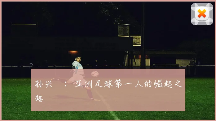 孙兴慜:亚洲足球第一人的崛起之路