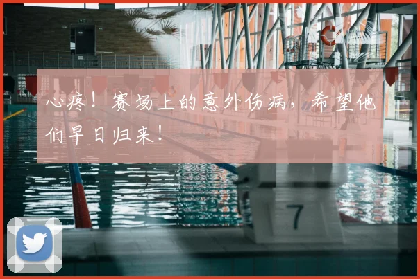 心疼！赛场上的意外伤病，希望他们早日归来！