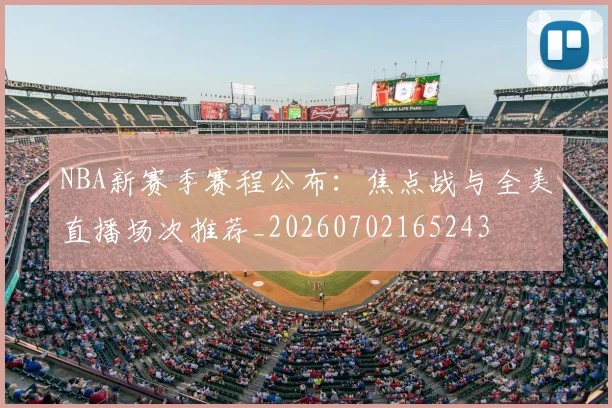 NBA新赛季赛程公布:焦点战与全美直播场次推荐_20260702165243